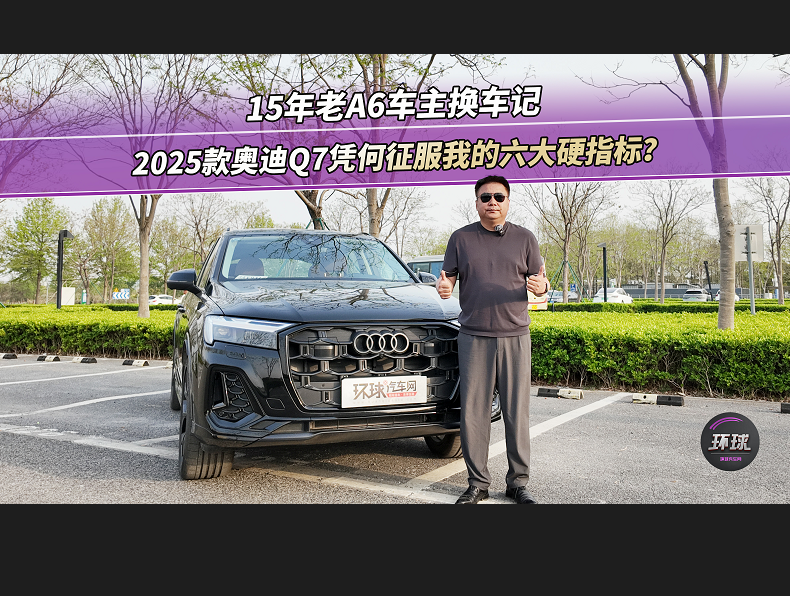 15年老A6车主换车记：2025款奥迪Q7凭何征
